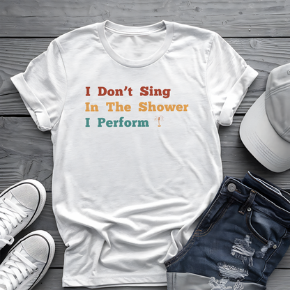 I Don't Sing In The Shower Tee 🎤 Funny Performer Shirt - Singer Gift