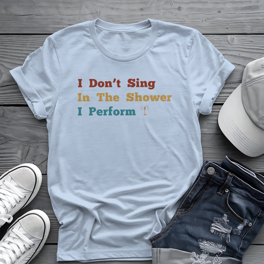 I Don't Sing In The Shower Tee 🎤 Funny Performer Shirt - Singer Gift