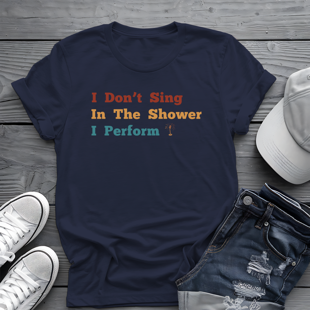 I Don't Sing In The Shower Tee 🎤 Funny Performer Shirt - Singer Gift