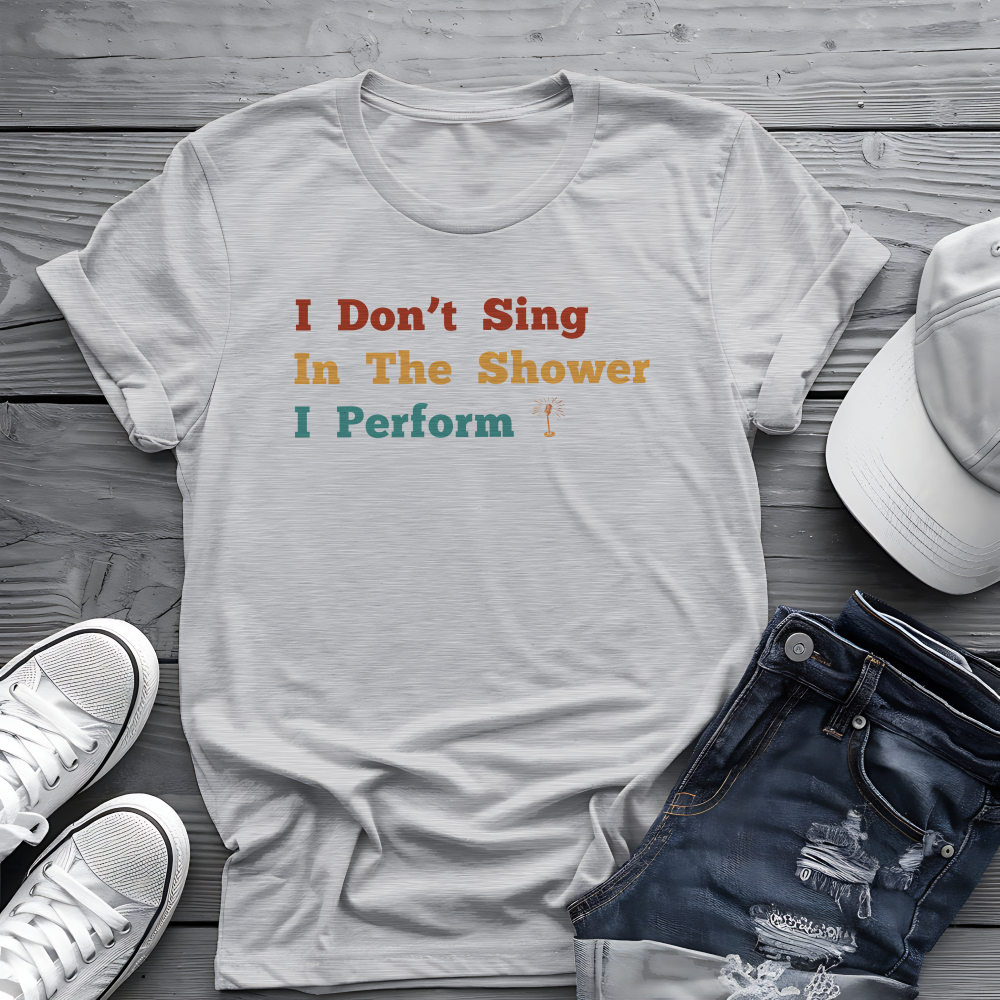 I Don't Sing In The Shower Tee 🎤 Funny Performer Shirt - Singer Gift