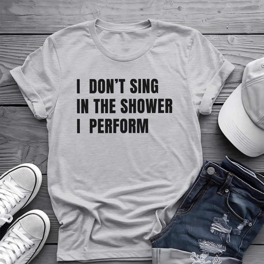 I Don't Sing In The Shower Tee 🎤 Funny Performer Shirt - Bold Singer Gift