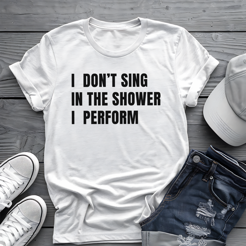 I Don't Sing In The Shower Tee 🎤 Funny Performer Shirt - Bold Singer Gift
